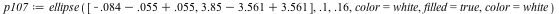 `assign`(p107, ellipse([`+`(`+`(-0.84e-1, -0.55e-1), 0.55e-1), `+`(`+`(3.85, -3.561), 3.561)], .1, .16, color = white, filled = true, color = white))