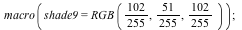 macro(shade9 = RGB(`*`(102, `/`(1, 255)), `*`(51, `/`(1, 255)), `*`(102, `/`(1, 255)))); 1